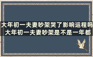 大年初一夫妻吵架哭了影响运程吗 大年初一夫妻吵架是不是一年都不顺利